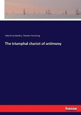 The triumphal chariot of antimony - Valentinus Basilius,Theodor Kerckring - cover