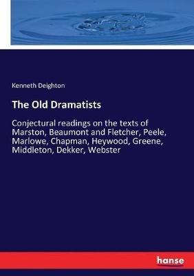 The Old Dramatists: Conjectural readings on the texts of Marston, Beaumont and Fletcher, Peele, Marlowe, Chapman, Heywood, Greene, Middleton, Dekker, Webster - Kenneth Deighton - cover