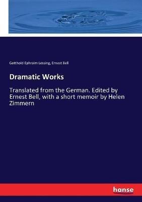 Dramatic Works: Translated from the German. Edited by Ernest Bell, with a short memoir by Helen Zimmern - Gotthold Ephraim Lessing,Ernest Bell - cover