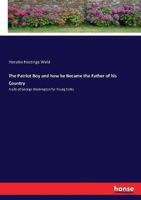The Patriot Boy and how he Became the Father of his Country: A Life of George Washington for Young Folks - H Hastings Weld - cover