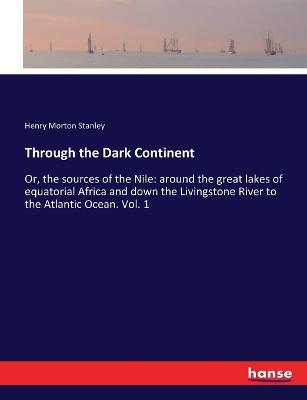 Through the Dark Continent: Or, the sources of the Nile: around the great lakes of equatorial Africa and down the Livingstone River to the Atlantic Ocean - Henry Morton Stanley - cover