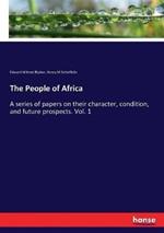 The People of Africa: A series of papers on their character, condition, and future prospects. Vol. 1