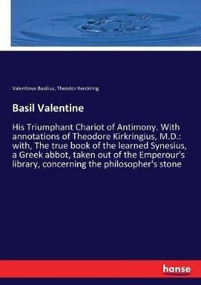 Basil Valentine: His Triumphant Chariot of Antimony. With annotations of Theodore Kirkringius, M.D.: with, The true book of the learned Synesius, a Greek abbot, taken out of the Emperour's library, concerning the philosopher's stone - Valentinus Basilius,Theodor Kerckring - cover