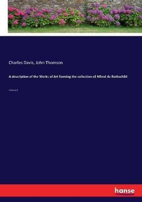 A description of the Works of Art forming the collection of Alfred de Rothschild: Volume 2 - John Thomson,Charles Davis - cover