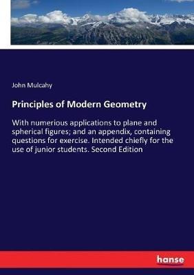 Principles of Modern Geometry: With numerious applications to plane and spherical figures; and an appendix, containing questions for exercise. Intended chiefly for the use of junior students. Second Edition - John Mulcahy - cover