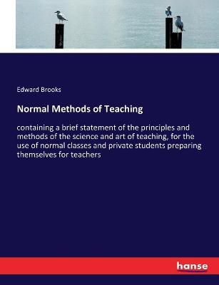Normal Methods of Teaching: containing a brief statement of the principles and methods of the science and art of teaching, for the use of normal classes and private students preparing themselves for teachers - Edward Brooks - cover