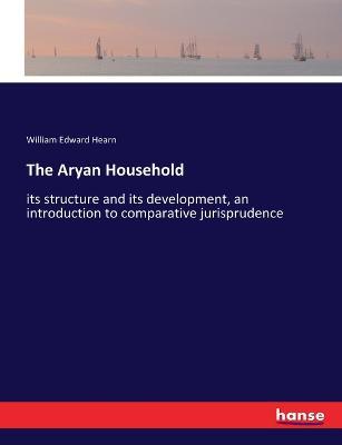 The Aryan Household: its structure and its development, an introduction to comparative jurisprudence - William Edward Hearn - cover