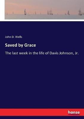 Saved by Grace: The last week in the life of Davis Johnson, Jr. - John D Wells - cover