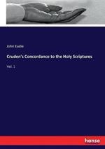 Cruden's Concordance to the Holy Scriptures: Vol. 1