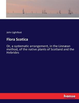 Flora Scotica: Or, a systematic arrangement, in the Linnæan method, of the native plants of Scotland and the Hebrides - John Lightfoot - cover