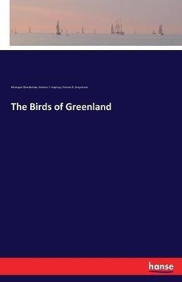 The Birds of Greenland - Montague Chamberlain,Andreas T Hagerup,Frimann B Arngrimson - cover