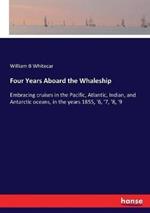 Four Years Aboard the Whaleship: Embracing cruises in the Pacific, Atlantic, Indian, and Antarctic oceans, in the years 1855, '6, '7, '8, '9