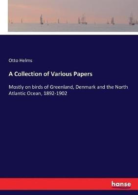 A Collection of Various Papers: Mostly on birds of Greenland, Denmark and the North Atlantic Ocean, 1892-1902 - Otto Helms - cover