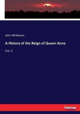 A History of the Reign of Queen Anne: Vol. 2 - John Hill Burton - cover