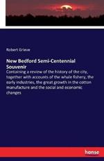 New Bedford Semi-Centennial Souvenir: Containing a review of the history of the city, together with accounts of the whale fishery, the early industries, the great growth in the cotton manufacture and the social and economic changes