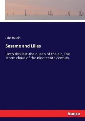 Sesame and Lilies: Unto this last-the queen of the air, The storm cloud of the nineteenth century - John Ruskin - cover