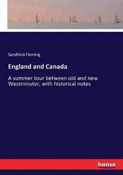 Libro in inglese England and Canada: A summer tour between old and new Westminster, with historical notes  - Sandford Fleming