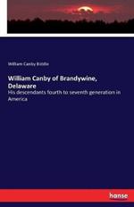 William Canby of Brandywine, Delaware: His descendants fourth to seventh generation in America