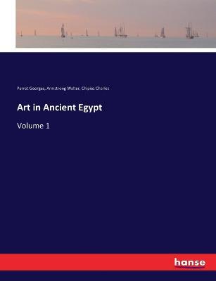 Art in Ancient Egypt: Volume 1 - Perrot Georges,Armstrong Walter,Chipiez Charles - cover