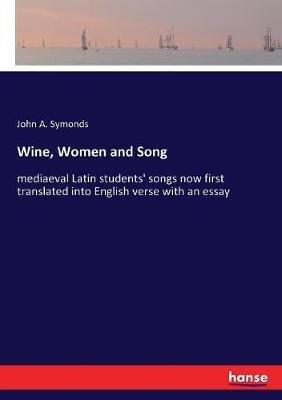 Wine, Women and Song: mediaeval Latin students' songs now first translated into English verse with an essay - John Addington Symonds - cover
