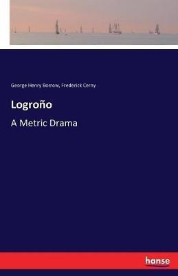 Logroño: A Metric Drama - George Henry Borrow,Frederick Cerny - cover