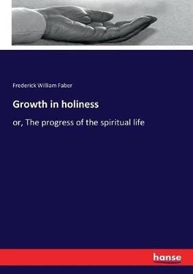 Growth in holiness: or, The progress of the spiritual life - Frederick William Faber - cover
