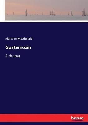 Guatemozin: A drama - Malcolm MacDonald - cover