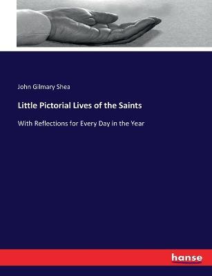 Little Pictorial Lives of the Saints: With Reflections for Every Day in the Year - John Gilmary Shea - cover
