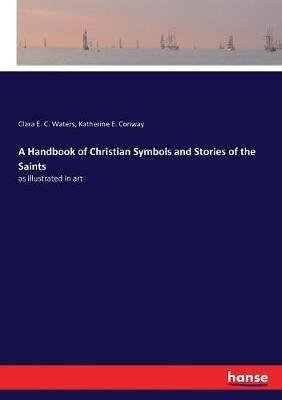A Handbook of Christian Symbols and Stories of the Saints: as illustrated in art - Clara E C Waters,Katherine E Conway - cover