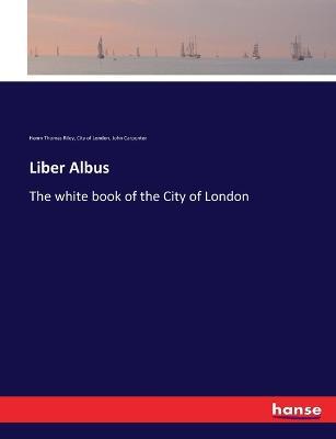 Liber Albus: The white book of the City of London - Henry Thomas Riley,City Of London,John Carpenter - cover