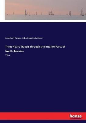 Three Years Travels through the Interior Parts of North-America: Vol. 2 - Jonathan Carver,John Coakley Lettsom - cover