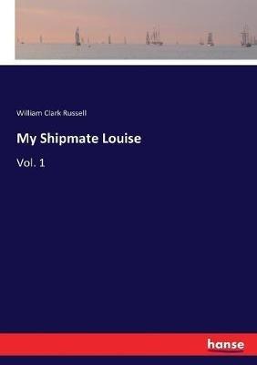 My Shipmate Louise: Vol. 1 - William Clark Russell - cover