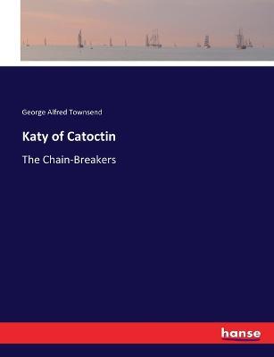 Katy of Catoctin: The Chain-Breakers - George Alfred Townsend - cover