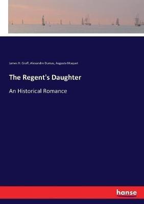 The Regent's Daughter: An Historical Romance - Alexandre Dumas,James H Graff,Auguste Maquet - cover