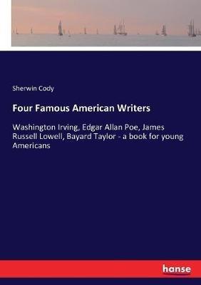 Four Famous American Writers: Washington Irving, Edgar Allan Poe, James Russell Lowell, Bayard Taylor - a book for young Americans - Sherwin Cody - cover