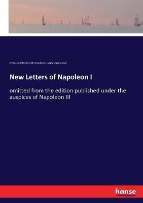 New Letters of Napoleon I: omitted from the edition published under the auspices of Napoleon III - Emperor Of the French Napoleon I,Mary Sophia Loyd - cover