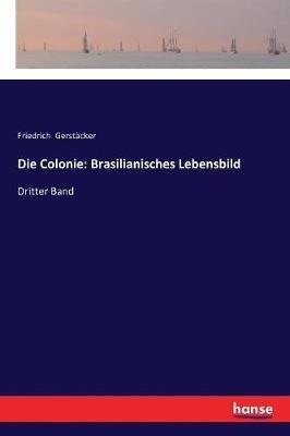 Die Colonie: Brasilianisches Lebensbild: Dritter Band - Friedrich Gerstäcker - cover