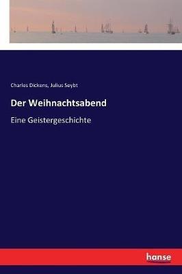 Der Weihnachtsabend: Eine Geistergeschichte - Charles Dickens,Julius Seybt - cover