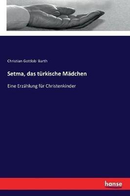 Setma, das turkische Madchen: Eine Erzahlung fur Christenkinder - Christian Gottlob Barth - cover
