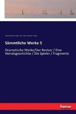 Sammtliche Werke 5: Dramatische Werke/Der Revisor / Eine Heiratsgeschichte / Die Spieler / Fragmente