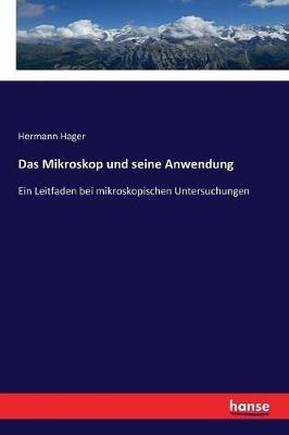 Das Mikroskop und seine Anwendung: Ein Leitfaden bei mikroskopischen Untersuchungen - Hermann Hager - cover