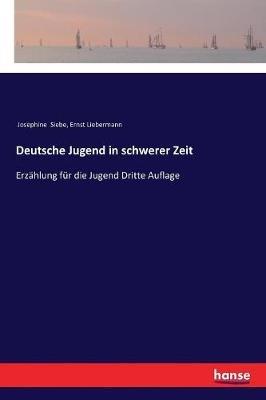 Deutsche Jugend in schwerer Zeit: Erzählung für die Jugend Dritte Auflage - Josephine Siebe,Ernst Liebermann - cover