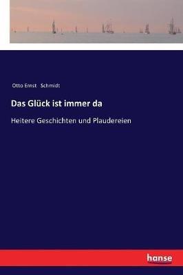 Das Gluck ist immer da: Heitere Geschichten und Plaudereien - Otto Ernst Schmidt - cover