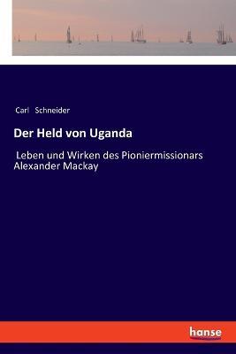 Der Held von Uganda: Leben und Wirken des Pioniermissionars Alexander Mackay - Carl Schneider - cover