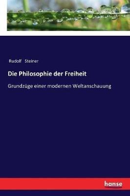 Die Philosophie der Freiheit: Grundzüge einer modernen Weltanschauung - Rudolf Steiner - cover