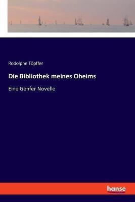 Die Bibliothek meines Oheims: Eine Genfer Novelle - Rodolphe Töpffer - cover