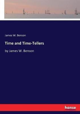 Time and Time-Tellers: by James W. Benson - James W Benson - cover