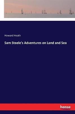 Sam Steele's Adventures on Land and Sea - Howard Heath - cover
