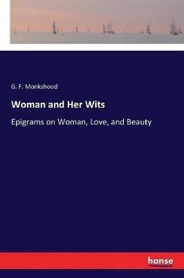 Woman and Her Wits: Epigrams on Woman, Love, and Beauty - G F Monkshood - cover