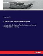 Catholic and Protestant Countries: Compared in Civilization, Popular Happiness, General Intelligence and Morality